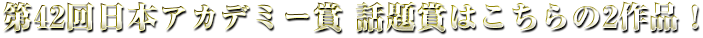 第42回日本アカデミー賞 話題賞はこちらの2作品！