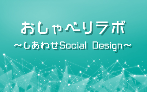 おしゃべりラボ〜しあわせSocial Design〜