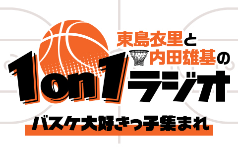 東島衣里と内田雄基の1on1ラジオ～バスケ大好きっ子集まれ