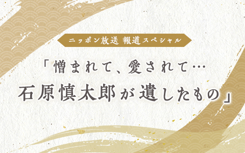 報道スペシャル「憎まれて、愛されて…石原慎太郎が遺したもの」