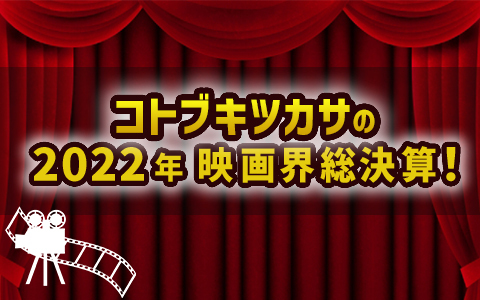 コトブキツカサの2022年映画界総決算！