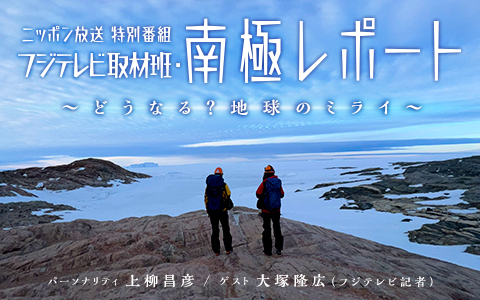 特別番組　フジテレビ取材班・南極レポート～どうなる？地球のミライ～