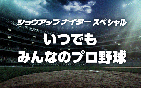 ショウアップナイタースペシャル　いつでも みんなのプロ野球