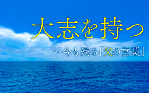 大志を持つ～今も残る「父の言葉」