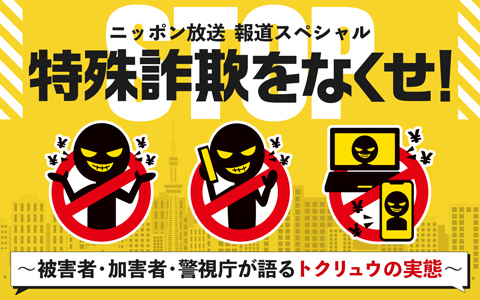 報道スペシャル　特殊詐欺をなくせ！～被害者・加害者・警視庁が語るトクリュウの実態～